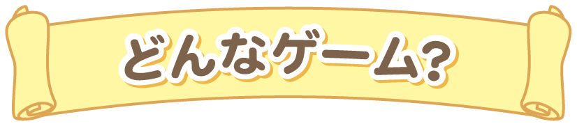どんなゲーム？