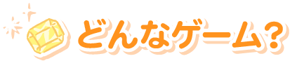 どんなゲーム？