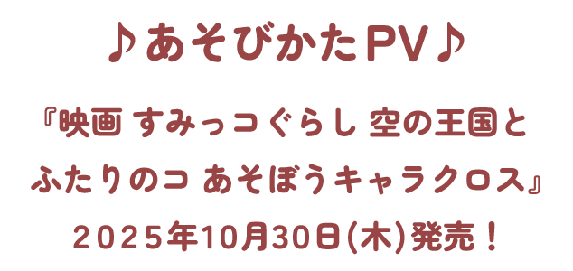 ♪あそびかたPV♪『映画 すみっコぐらし 空の王国とふたりのコ あそぼうキャラクロス』2025年10月30日(木)発売！