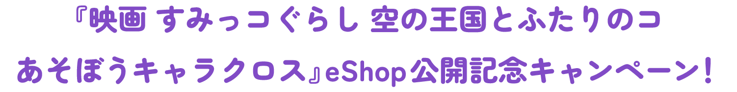 『映画 すみっコぐらし 空の王国とふたりのコ あそぼうキャラクロス』eShop公開記念キャンペーン！