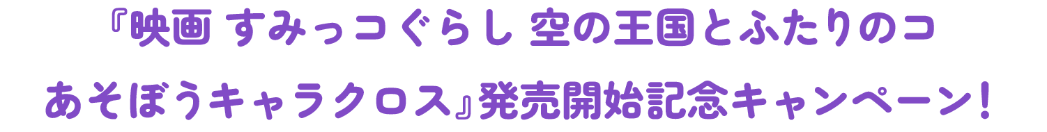 『映画 すみっコぐらし 空の王国とふたりのコ あそぼうキャラクロス』発売開始記念キャンペーン！